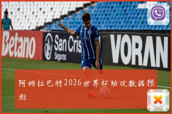 阿姆拉巴特2026世界杯助攻数据预测