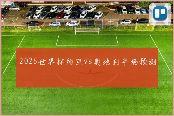 2026世界杯约旦vs奥地利半场预测