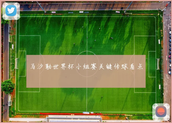 马沙勒世界杯小组赛关键传球看点