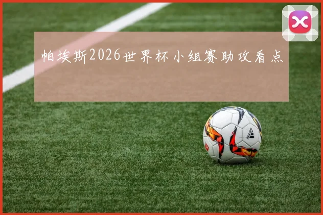 帕埃斯2026世界杯小组赛助攻看点