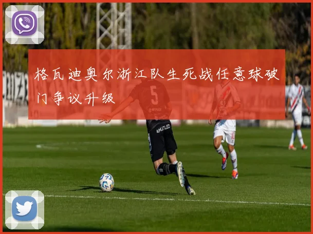 格瓦迪奥尔浙江队生死战任意球破门争议升级