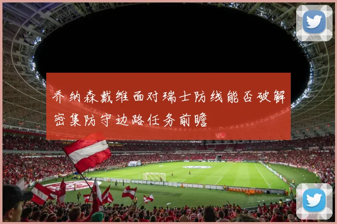 乔纳森戴维面对瑞士防线能否破解密集防守边路任务前瞻