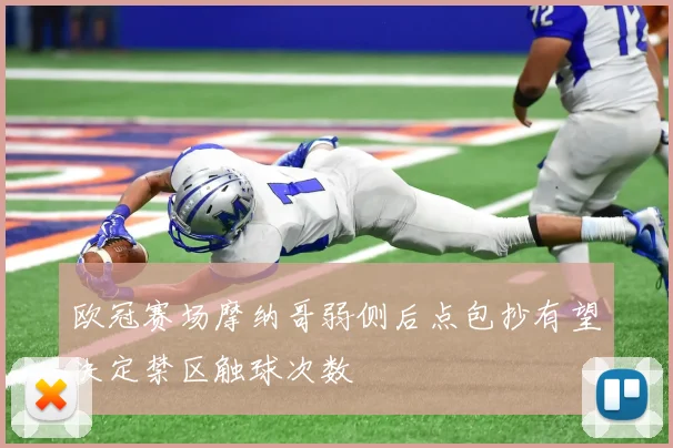 欧冠赛场摩纳哥弱侧后点包抄有望决定禁区触球次数