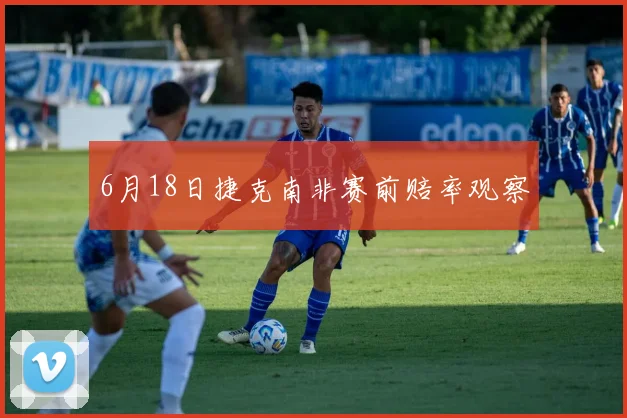 6月18日捷克南非赛前赔率观察
