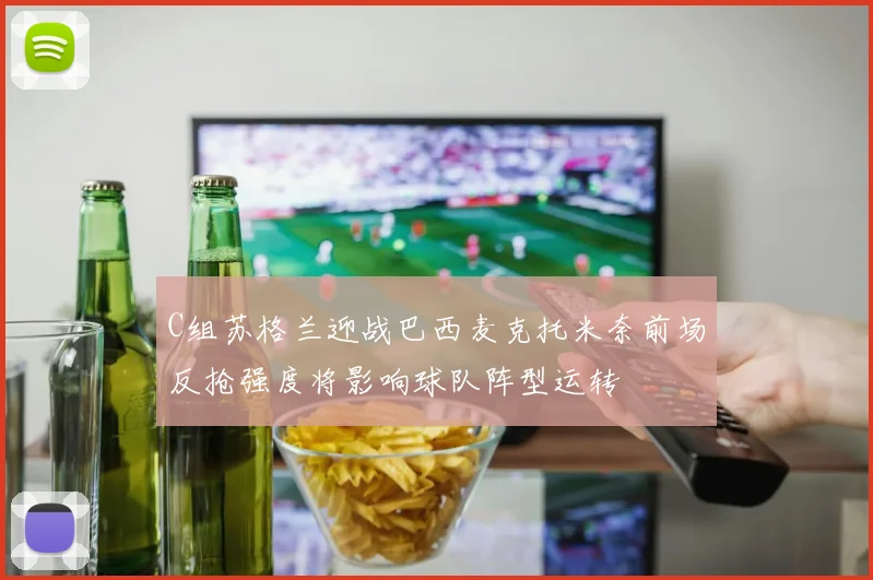C组苏格兰迎战巴西麦克托米奈前场反抢强度将影响球队阵型运转