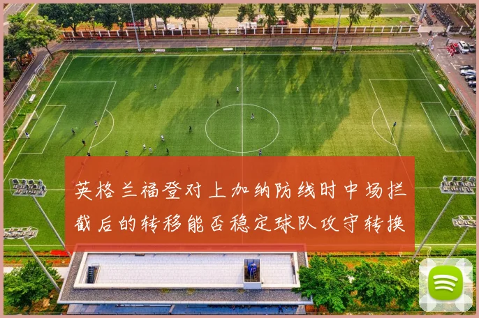 英格兰福登对上加纳防线时中场拦截后的转移能否稳定球队攻守转换