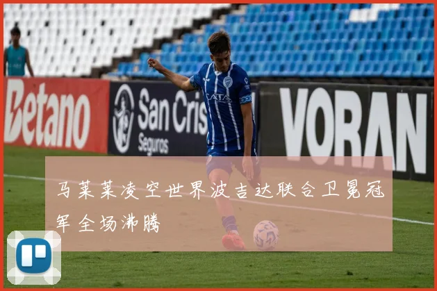 马莱莱凌空世界波吉达联合卫冕冠军全场沸腾