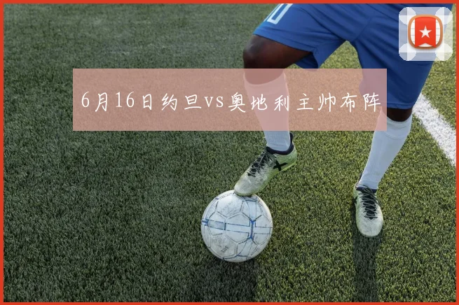 6月16日约旦vs奥地利主帅布阵