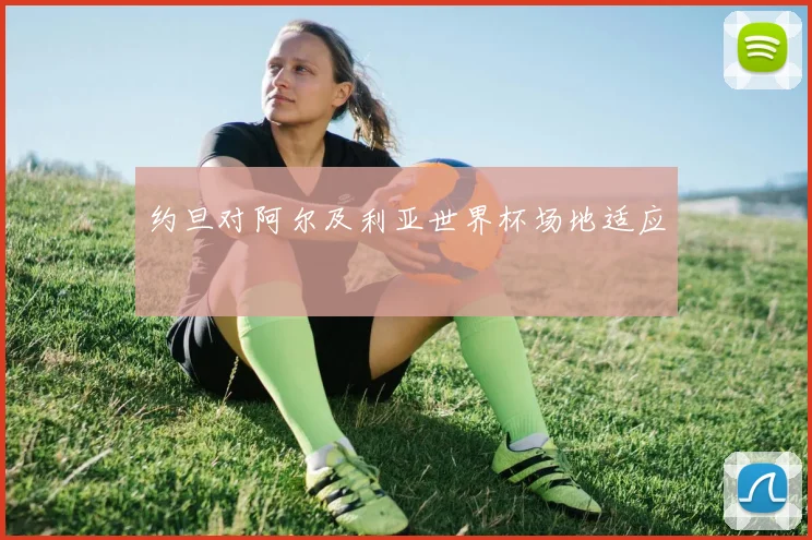 约旦对阿尔及利亚世界杯场地适应