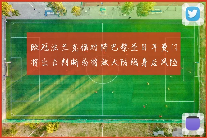 欧冠法兰克福对阵巴黎圣日耳曼门将出击判断或将放大防线身后风险