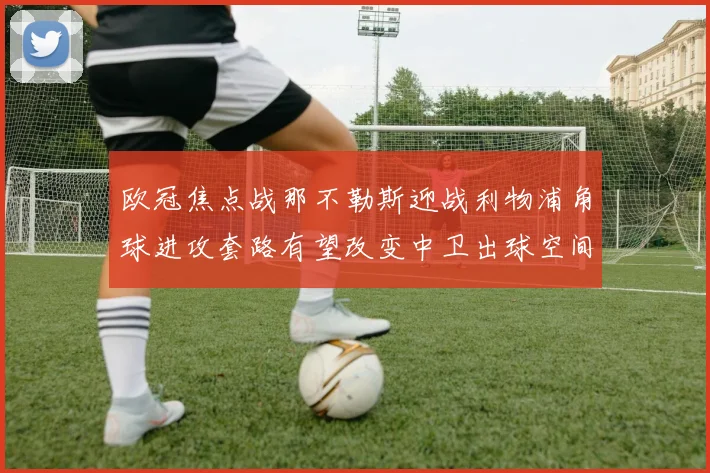 欧冠焦点战那不勒斯迎战利物浦角球进攻套路有望改变中卫出球空间