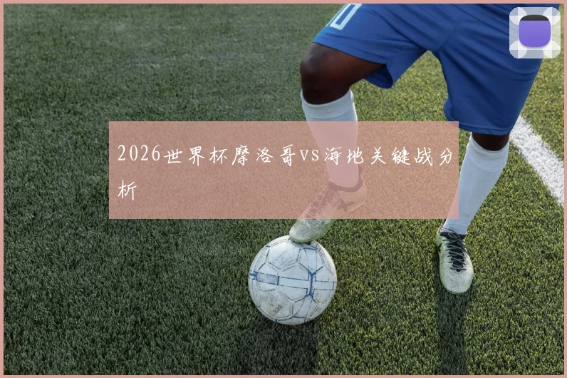2026世界杯摩洛哥vs海地关键战分析