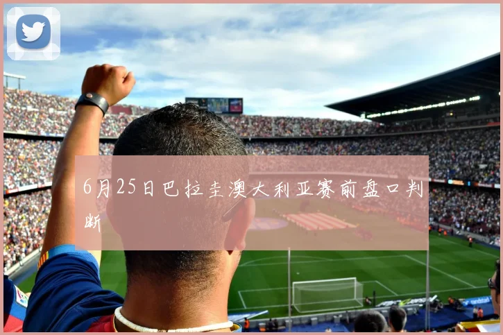6月25日巴拉圭澳大利亚赛前盘口判断