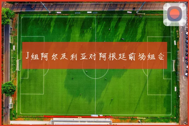 J组阿尔及利亚对阿根廷前场组合