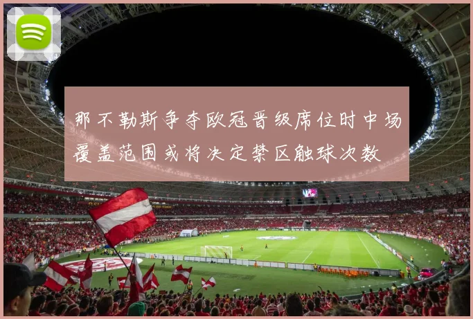 那不勒斯争夺欧冠晋级席位时中场覆盖范围或将决定禁区触球次数