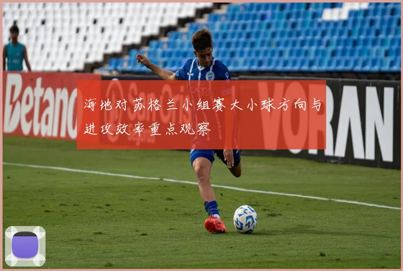 海地对苏格兰小组赛大小球方向与进攻效率重点观察
