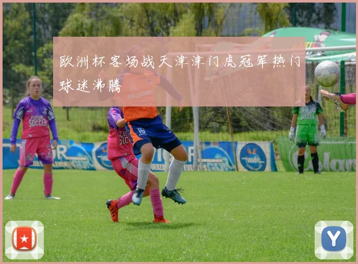 欧洲杯客场战天津津门虎冠军热门球迷沸腾