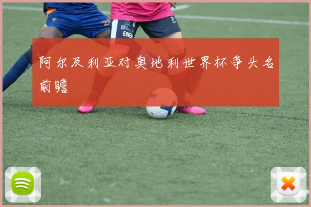 阿尔及利亚对奥地利世界杯争头名前瞻
