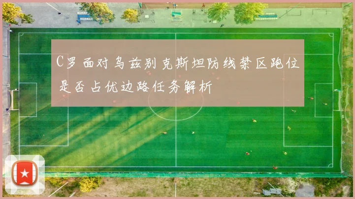C罗面对乌兹别克斯坦防线禁区跑位是否占优边路任务解析