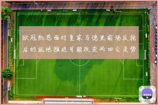欧冠凯恩面对皇家马德里前场反抢后的就地推进可能改变两回合走势