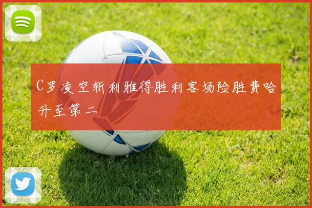 C罗凌空斩利雅得胜利客场险胜费哈升至第二