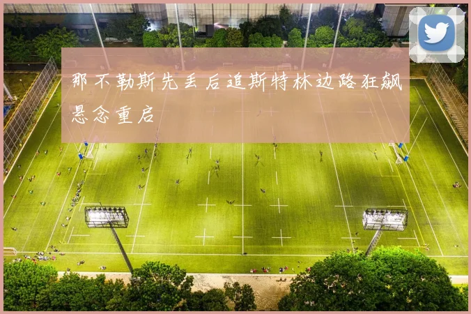那不勒斯先丢后追斯特林边路狂飙悬念重启