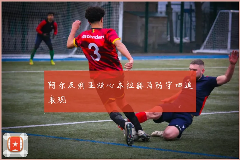阿尔及利亚核心本拉赫马防守回追表现