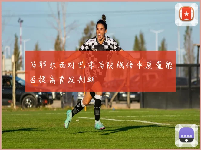 马耶尔面对巴拿马防线传中质量能否提高首发判断