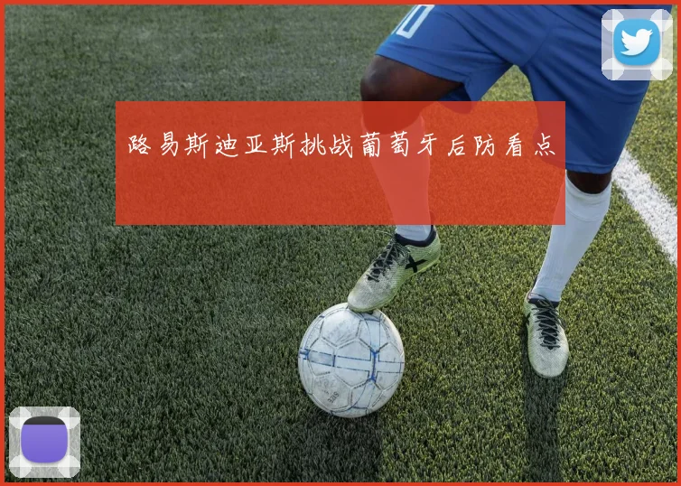 路易斯迪亚斯挑战葡萄牙后防看点