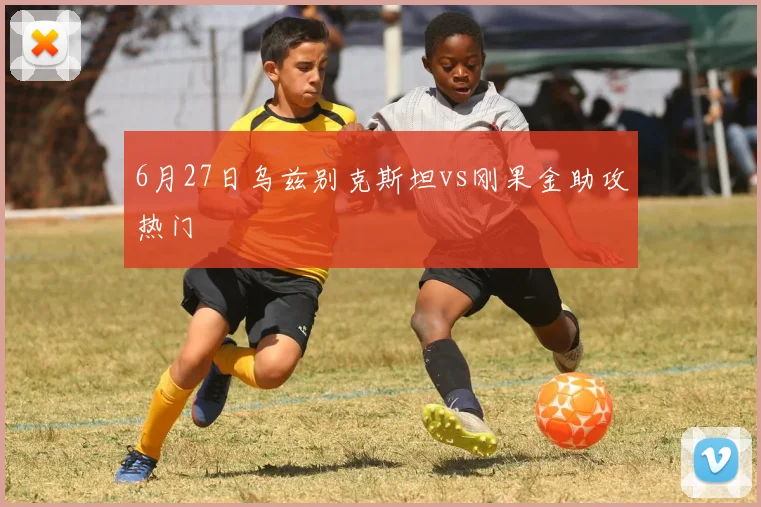 6月27日乌兹别克斯坦vs刚果金助攻热门
