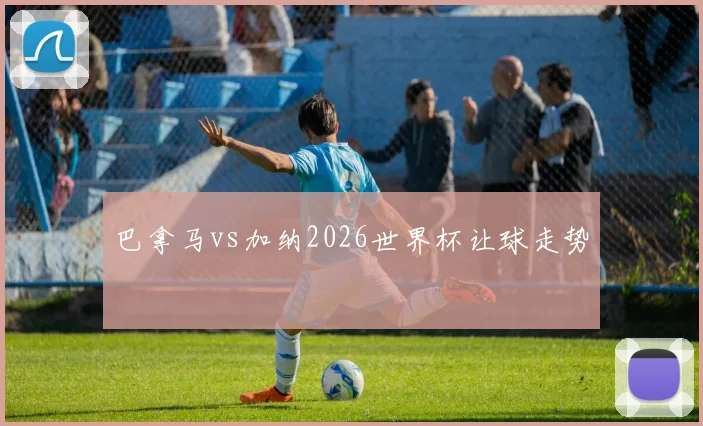 巴拿马vs加纳2026世界杯让球走势