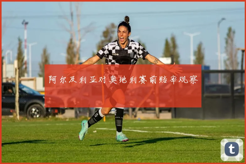 阿尔及利亚对奥地利赛前赔率观察