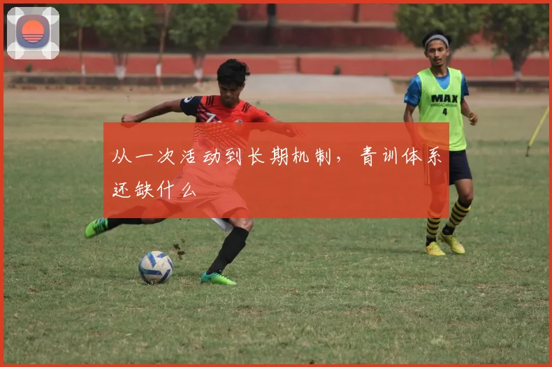 从一次活动到长期机制，青训体系还缺什么