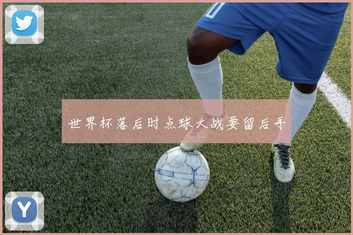 世界杯落后时点球大战要留后手