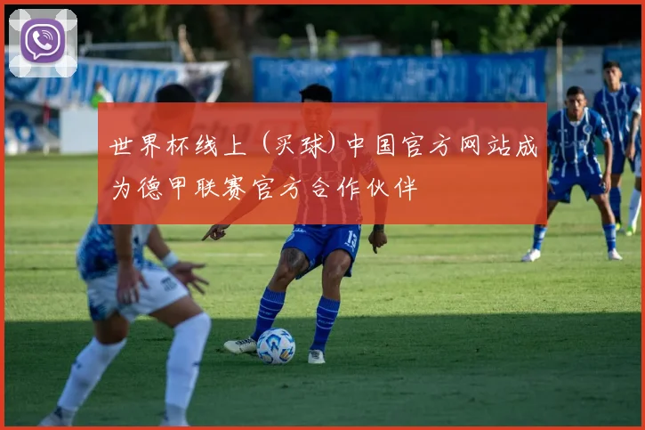 世界杯线上 (买球)中国官方网站成为德甲联赛官方合作伙伴