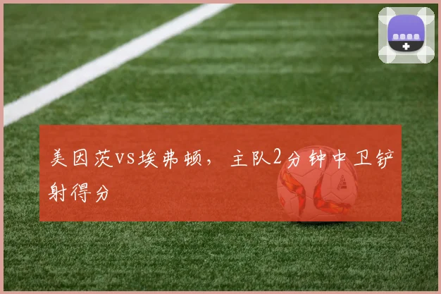 美因茨vs埃弗顿，主队2分钟中卫铲射得分