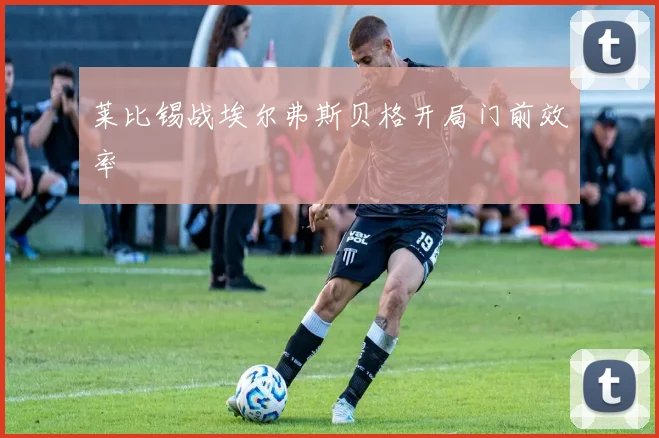 莱比锡战埃尔弗斯贝格开局门前效率