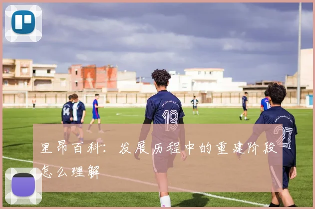 里昂百科：发展历程中的重建阶段怎么理解